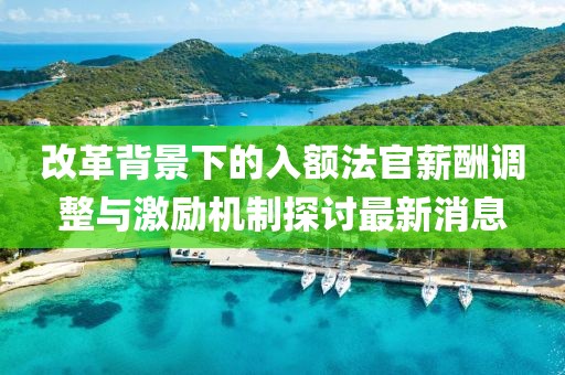 改革背景下的入額法官薪酬調(diào)整與激勵機制探討最新消息