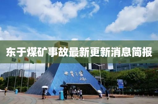 東于煤礦事故最新更新消息簡(jiǎn)報(bào)