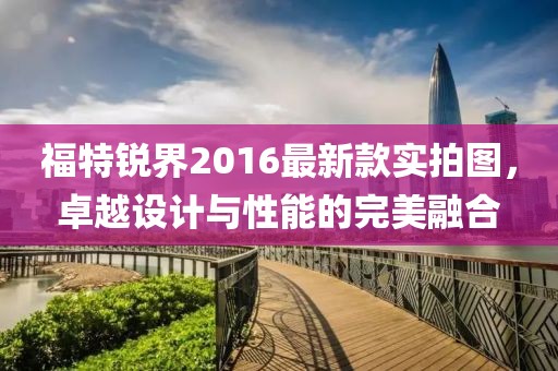 福特銳界2016最新款實拍圖，卓越設計與性能的完美融合