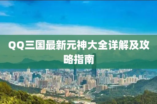 QQ三國(guó)最新元神大全詳解及攻略指南