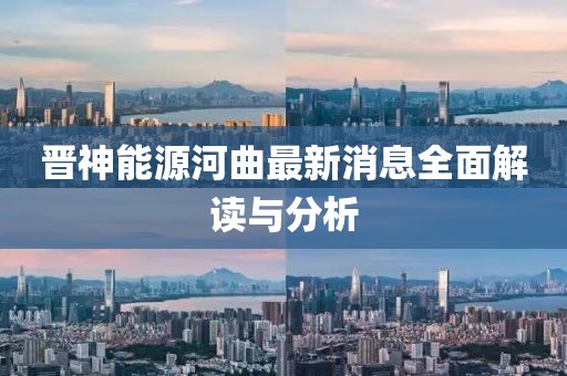晉神能源河曲最新消息全面解讀與分析