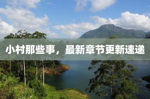 小村那些事，最新章節(jié)更新速遞