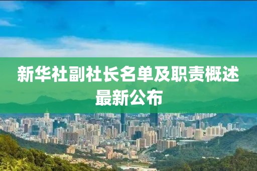 新華社副社長(zhǎng)名單及職責(zé)概述最新公布