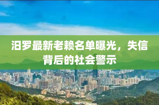 汨羅最新老賴名單曝光，失信背后的社會警示