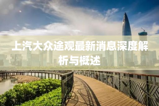 上汽大眾途觀最新消息深度解析與概述