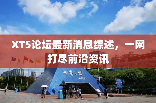 XT5論壇最新消息綜述，一網(wǎng)打盡前沿資訊
