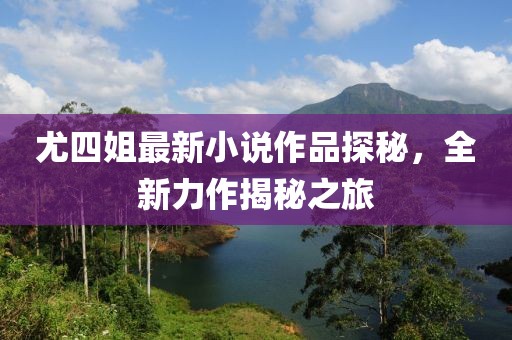 尤四姐最新小說作品探秘，全新力作揭秘之旅