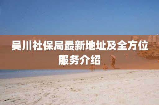 吳川社保局最新地址及全方位服務(wù)介紹