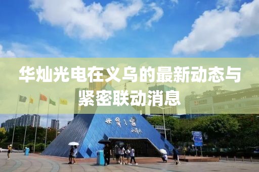 華燦光電在義烏的最新動(dòng)態(tài)與緊密聯(lián)動(dòng)消息