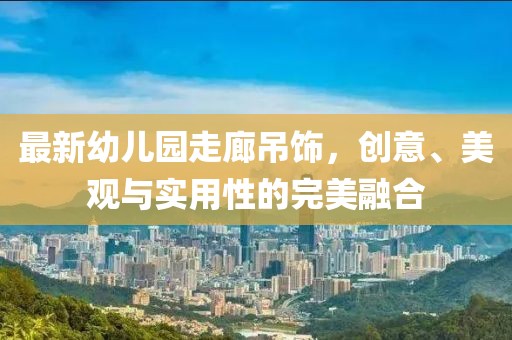 最新幼兒園走廊吊飾，創(chuàng)意、美觀與實(shí)用性的完美融合