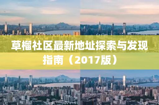 草榴社區(qū)最新地址探索與發(fā)現(xiàn)指南（2017版）