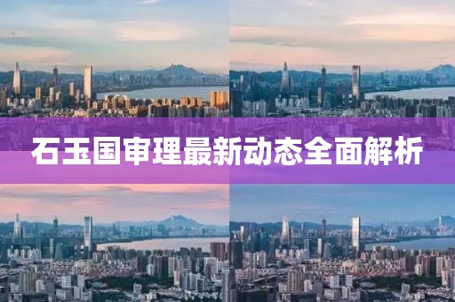 石玉國(guó)審理最新動(dòng)態(tài)全面解析