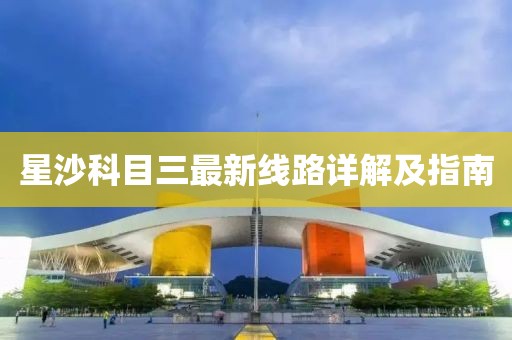 星沙科目三最新線路詳解及指南