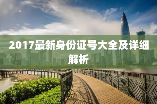 2017最新身份證號(hào)大全及詳細(xì)解析