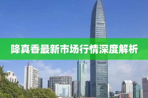 降真香最新市場行情深度解析