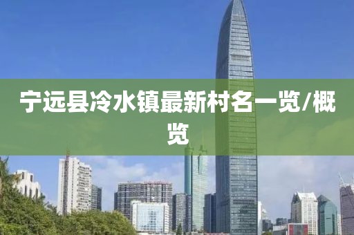 寧遠(yuǎn)縣冷水鎮(zhèn)最新村名一覽/概覽