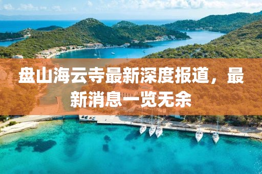 盤山海云寺最新深度報(bào)道，最新消息一覽無余