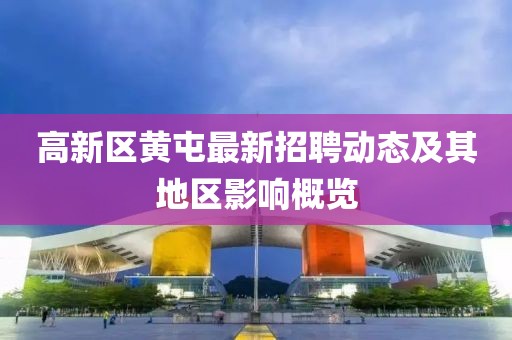 高新區(qū)黃屯最新招聘動(dòng)態(tài)及其地區(qū)影響概覽