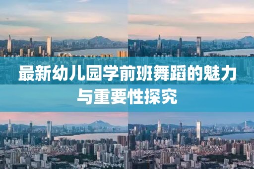 最新幼兒園學(xué)前班舞蹈的魅力與重要性探究