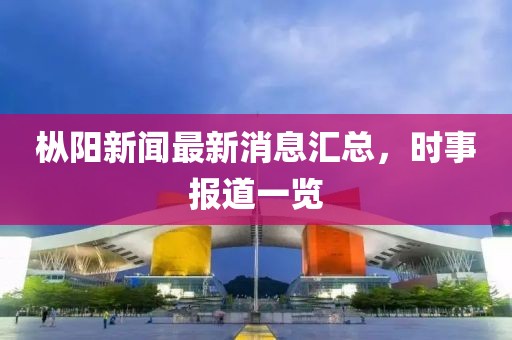 樅陽新聞最新消息匯總，時事報道一覽