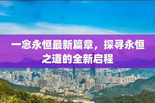 一念永恒最新篇章，探尋永恒之道的全新啟程