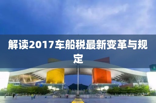 解讀2017車船稅最新變革與規(guī)定