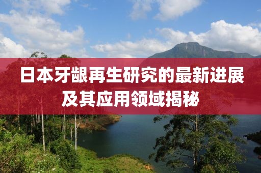 日本牙齦再生研究的最新進(jìn)展及其應(yīng)用領(lǐng)域揭秘