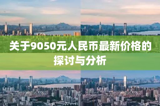 關(guān)于9050元人民幣最新價格的探討與分析