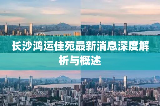 長沙鴻運(yùn)佳苑最新消息深度解析與概述
