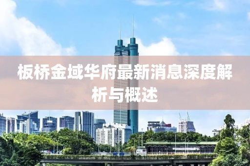 板橋金域華府最新消息深度解析與概述