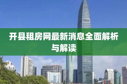 開縣租房網(wǎng)最新消息全面解析與解讀