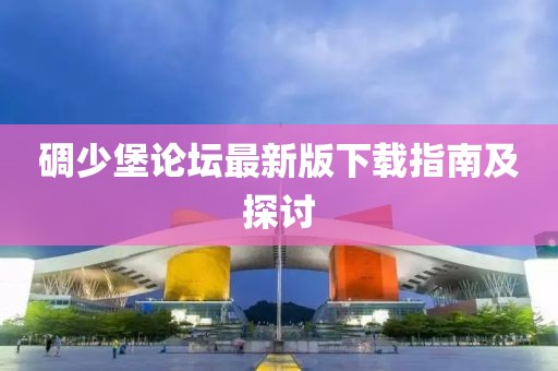 碉少堡論壇最新版下載指南及探討