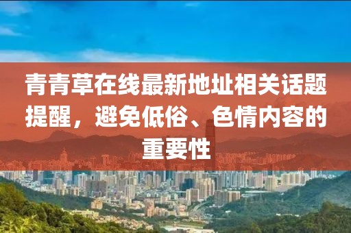青青草在線最新地址相關話題提醒，避免低俗、色情內(nèi)容的重要性
