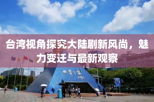 臺(tái)灣視角探究大陸劇新風(fēng)尚，魅力變遷與最新觀察