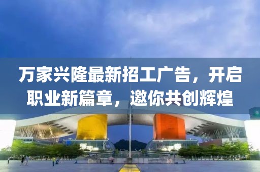 萬(wàn)家興隆最新招工廣告，開(kāi)啟職業(yè)新篇章，邀你共創(chuàng)輝煌