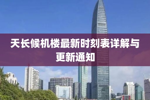 天長候機(jī)樓最新時(shí)刻表詳解與更新通知