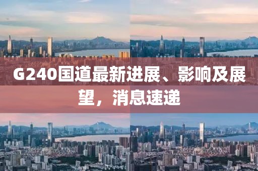 G240國(guó)道最新進(jìn)展、影響及展望，消息速遞