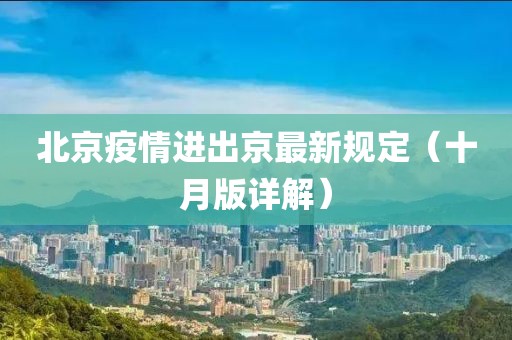 北京疫情進(jìn)出京最新規(guī)定（十月版詳解）