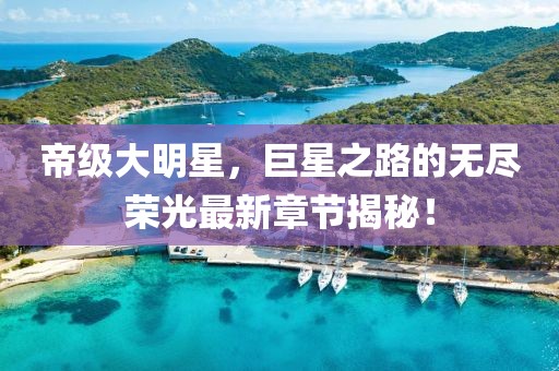 帝級大明星，巨星之路的無盡榮光最新章節(jié)揭秘！