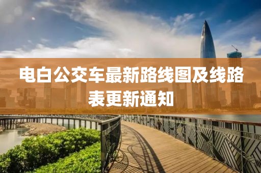 電白公交車最新路線圖及線路表更新通知