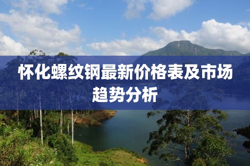 懷化螺紋鋼最新價格表及市場趨勢分析