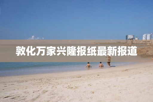 敦化萬(wàn)家興隆報(bào)紙最新報(bào)道