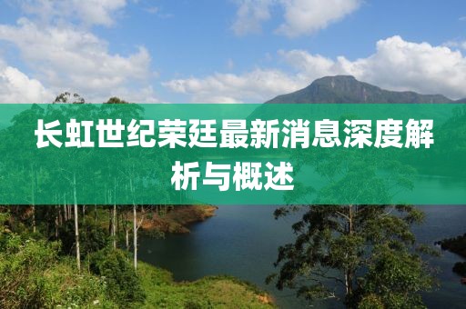長虹世紀(jì)榮廷最新消息深度解析與概述