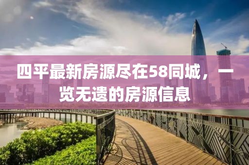 四平最新房源盡在58同城，一覽無遺的房源信息