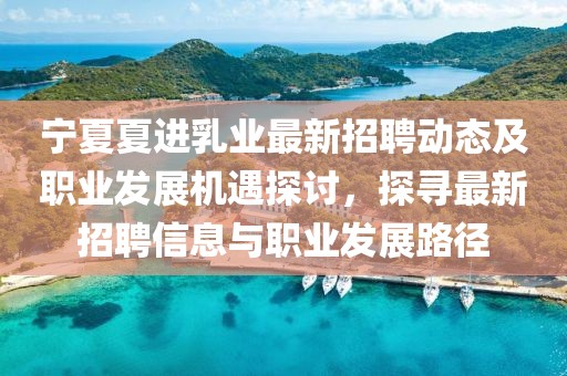寧夏夏進(jìn)乳業(yè)最新招聘動(dòng)態(tài)及職業(yè)發(fā)展機(jī)遇探討，探尋最新招聘信息與職業(yè)發(fā)展路徑