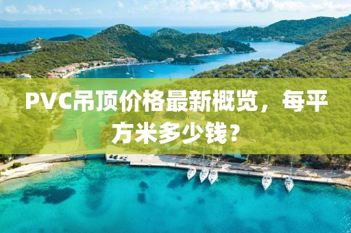 PVC吊頂價格最新概覽，每平方米多少錢？