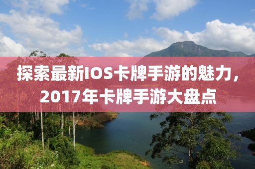探索最新IOS卡牌手游的魅力，2017年卡牌手游大盤點(diǎn)