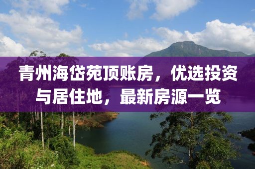 青州海岱苑頂賬房，優(yōu)選投資與居住地，最新房源一覽