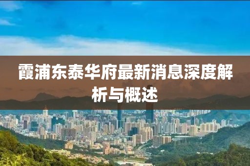 霞浦東泰華府最新消息深度解析與概述
