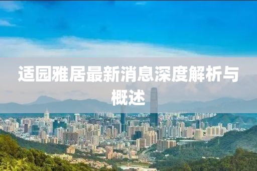 適園雅居最新消息深度解析與概述